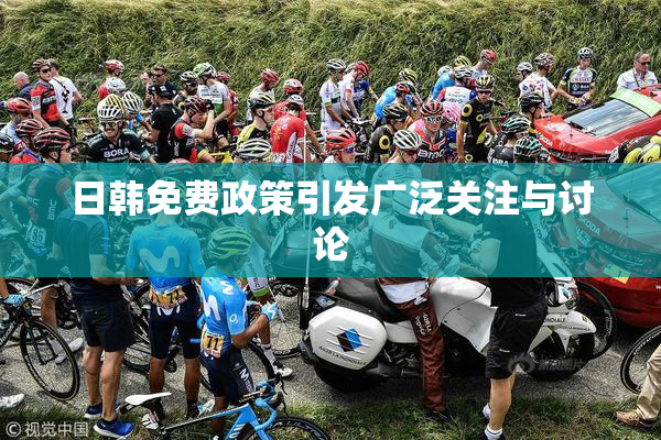 日韩免费政策引发广泛关注与讨论