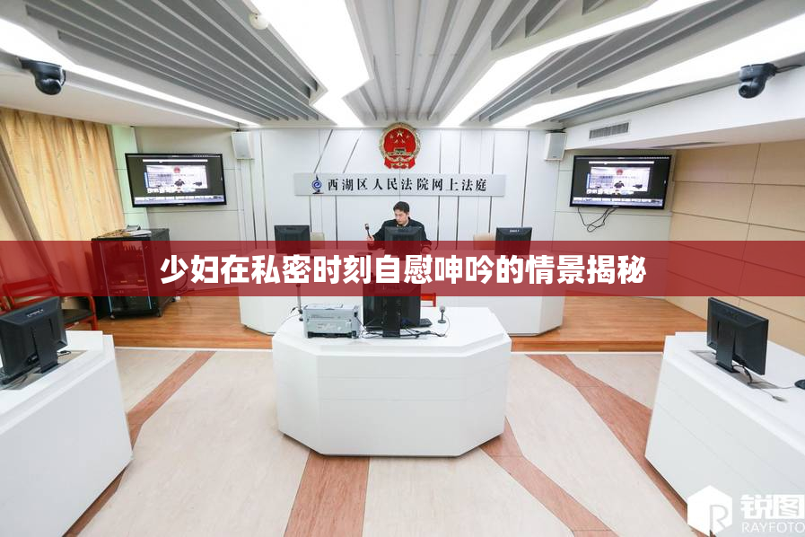 少妇在私密时刻自慰呻吟的情景揭秘