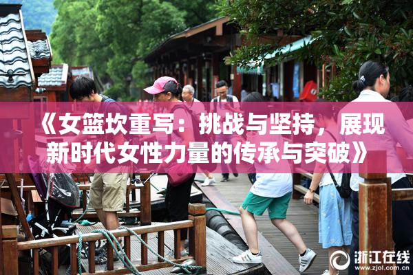 《女篮坎重写：挑战与坚持，展现新时代女性力量的传承与突破》
