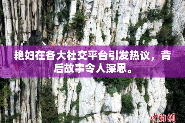 艳妇在各大社交平台引发热议，背后故事令人深思。