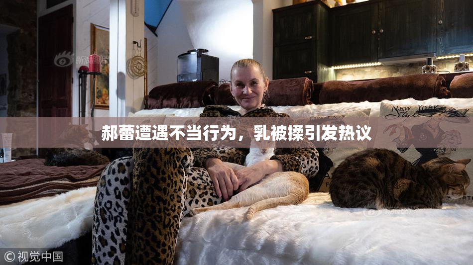郝蕾遭遇不当行为，乳被揉引发热议