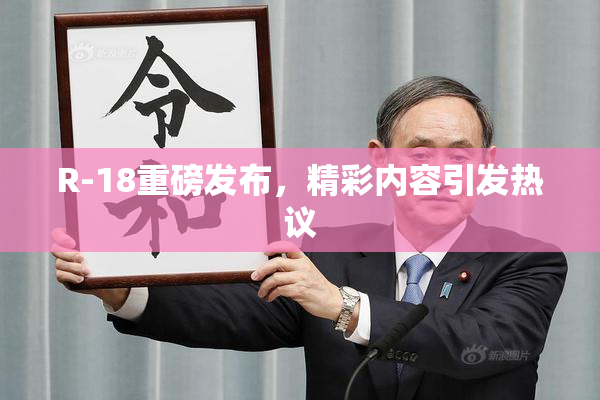 R-18重磅发布，精彩内容引发热议