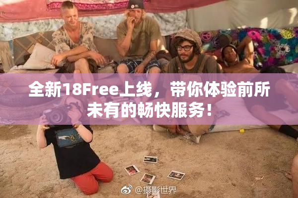 全新18Free上线，带你体验前所未有的畅快服务！