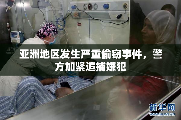 亚洲地区发生严重偷窃事件，警方加紧追捕嫌犯