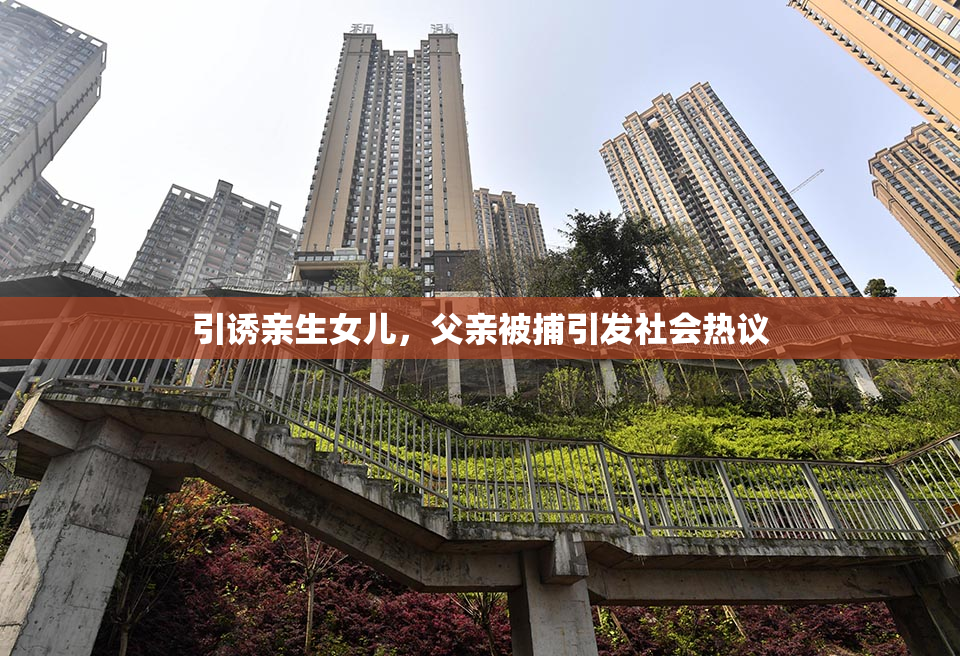 引诱亲生女儿，父亲被捕引发社会热议