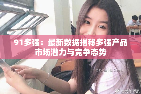 91多强：最新数据揭秘多强产品市场潜力与竞争态势