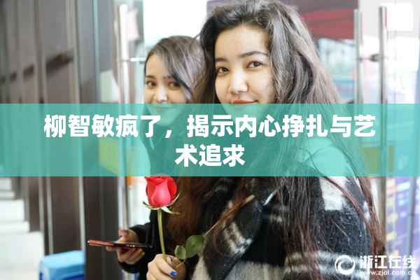 柳智敏疯了，揭示内心挣扎与艺术追求