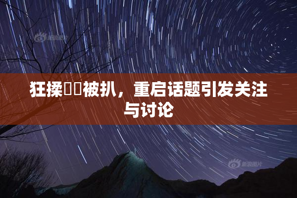 狂揉❌‌被扒，重启话题引发关注与讨论