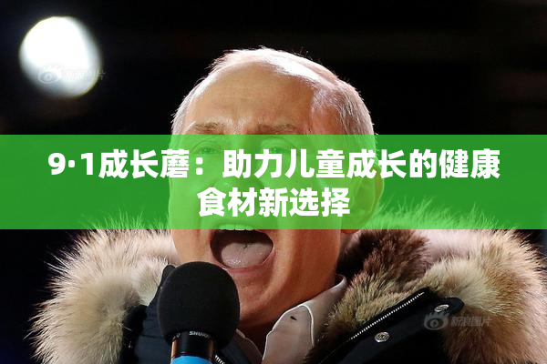 9·1成长蘑：助力儿童成长的健康食材新选择