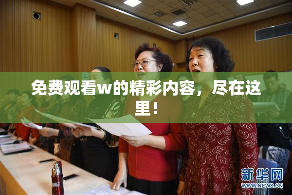 免费观看w的精彩内容，尽在这里！