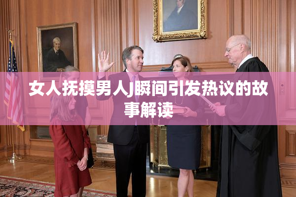 女人抚摸男人J瞬间引发热议的故事解读