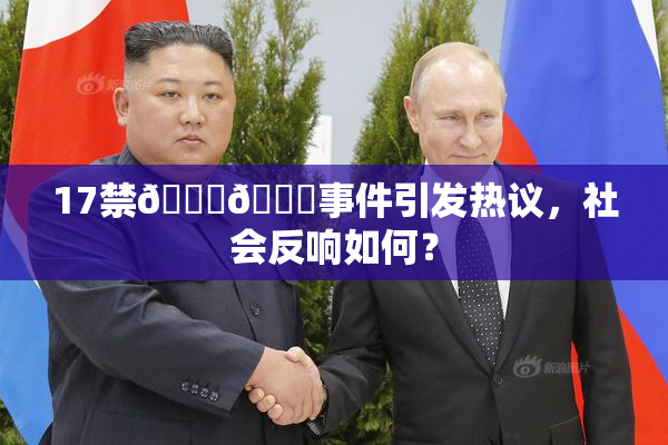 17禁🍆🍑事件引发热议，社会反响如何？