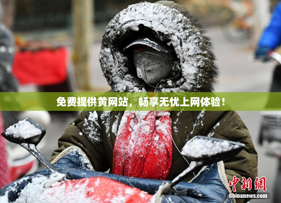 免费提供黄网站，畅享无忧上网体验！