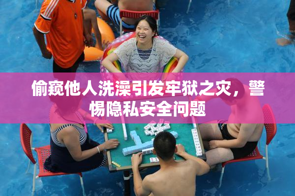 偷窥他人洗澡引发牢狱之灾，警惕隐私安全问题