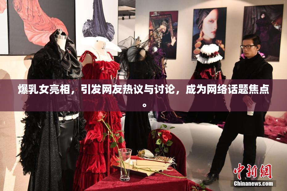爆乳女亮相，引发网友热议与讨论，成为网络话题焦点。