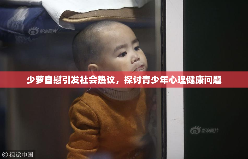 少萝自慰引发社会热议，探讨青少年心理健康问题