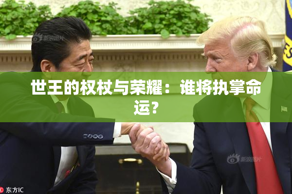 世王的权杖与荣耀：谁将执掌命运？