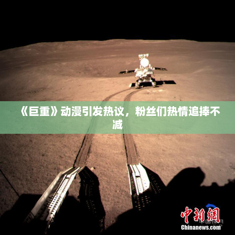 《巨重》动漫引发热议，粉丝们热情追捧不减