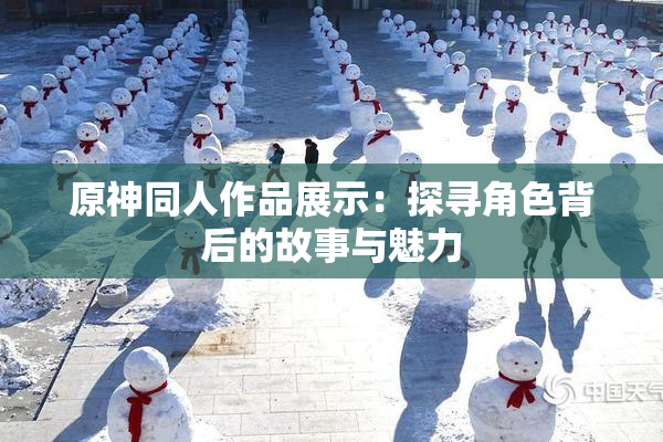 原神同人作品展示：探寻角色背后的故事与魅力