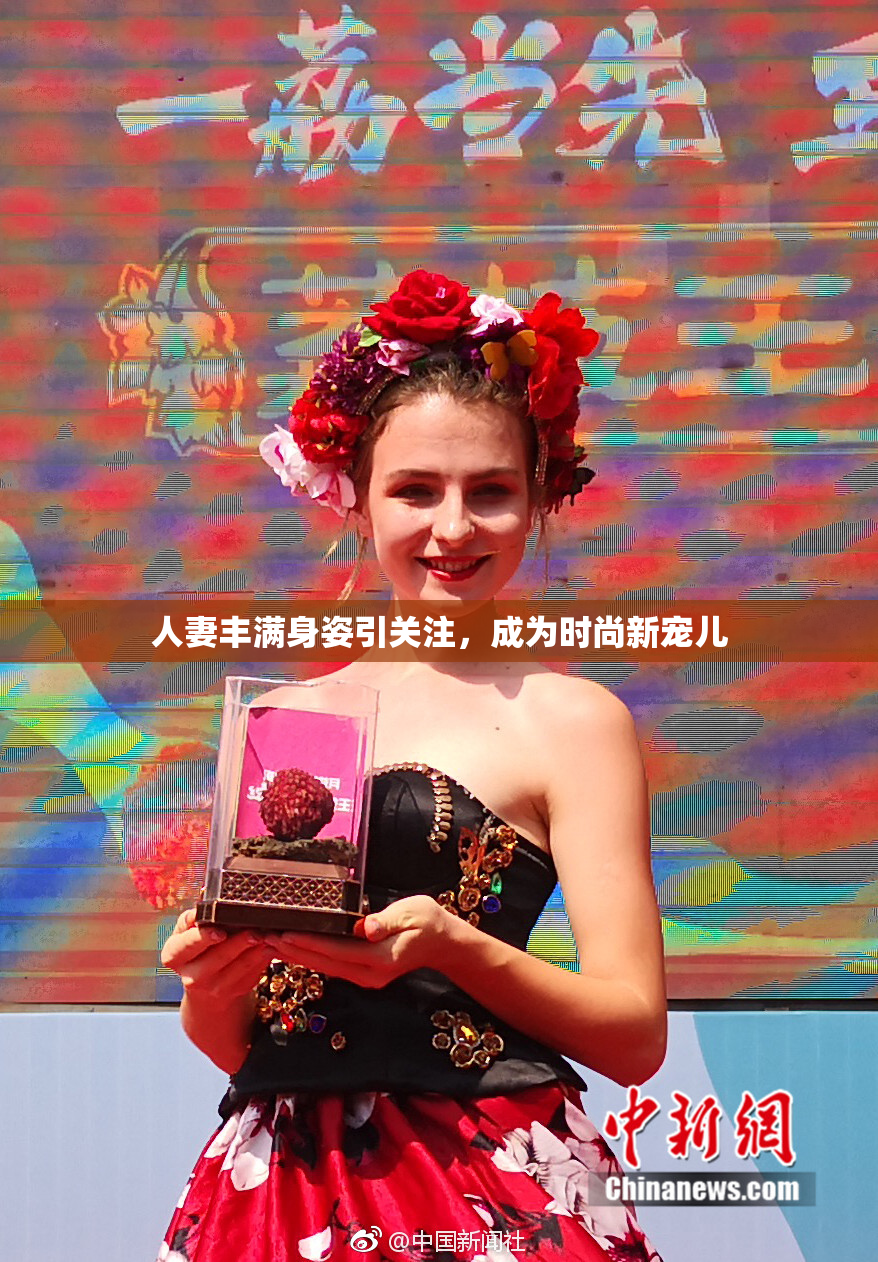 人妻丰满身姿引关注，成为时尚新宠儿