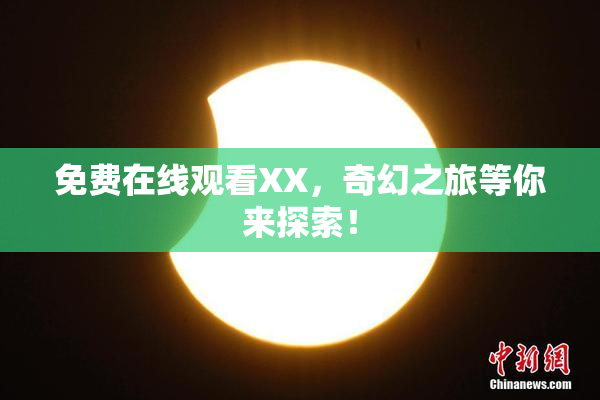 免费在线观看XX，奇幻之旅等你来探索！