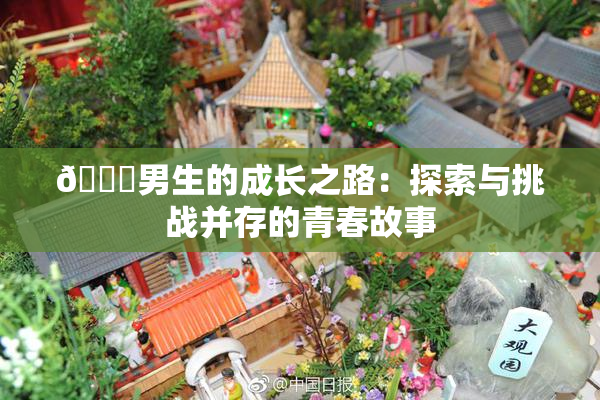 🔞男生的成长之路：探索与挑战并存的青春故事