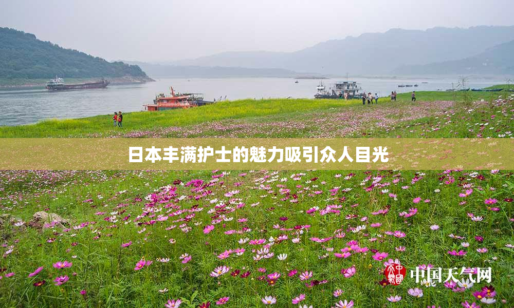 日本丰满护士的魅力吸引众人目光