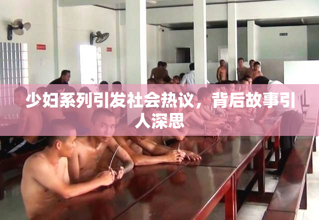 少妇系列引发社会热议，背后故事引人深思