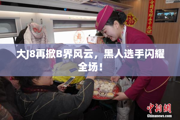 大J8再掀B界风云，黑人选手闪耀全场！