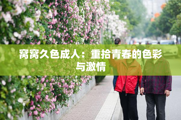 窝窝久色成人：重拾青春的色彩与激情