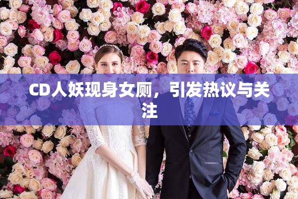CD人妖现身女厕，引发热议与关注