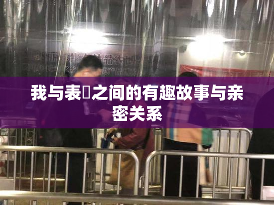 我与表妺之间的有趣故事与亲密关系