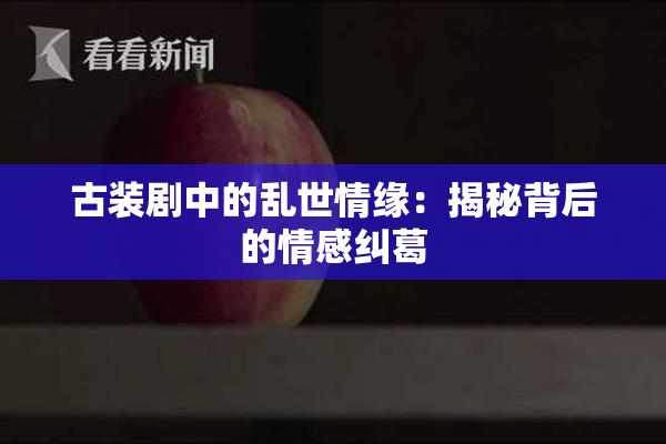 古装剧中的乱世情缘：揭秘背后的情感纠葛