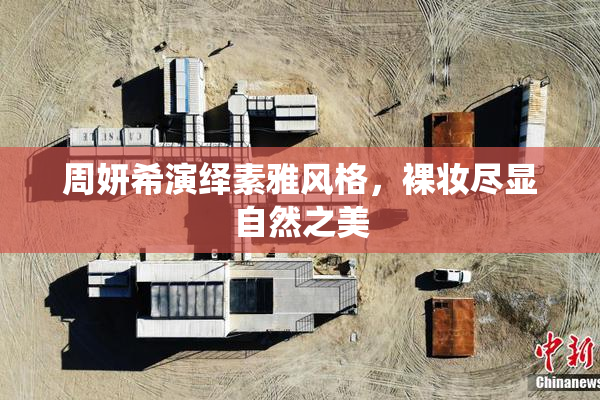 周妍希演绎素雅风格，裸妆尽显自然之美