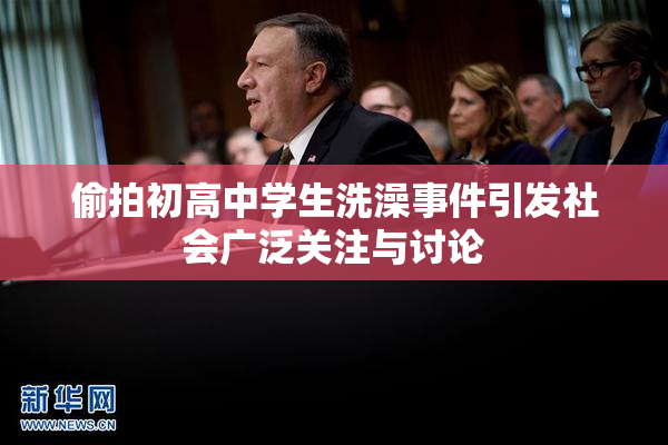 偷拍初高中学生洗澡事件引发社会广泛关注与讨论
