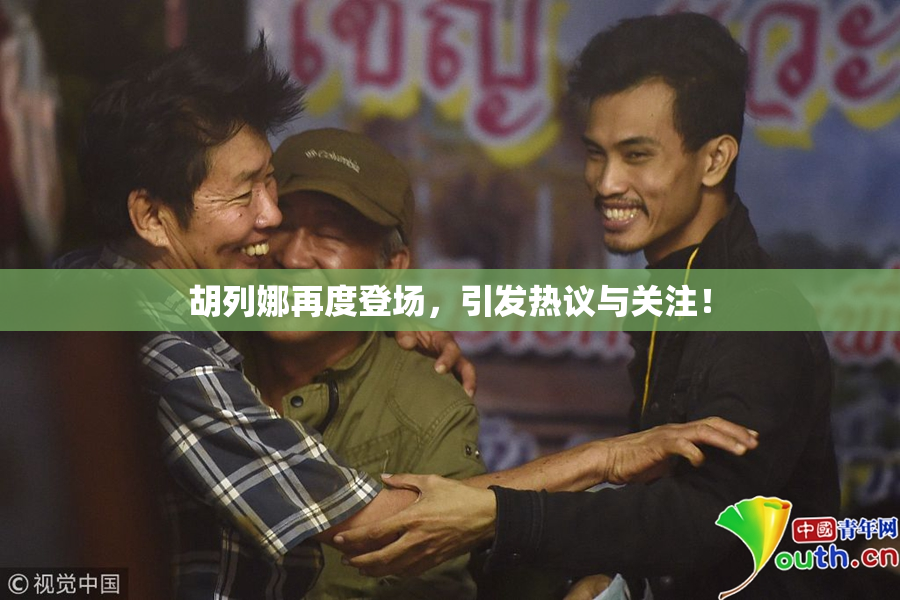 胡列娜再度登场，引发热议与关注！