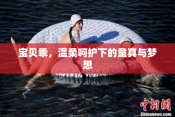 宝贝乖，温柔呵护下的童真与梦想