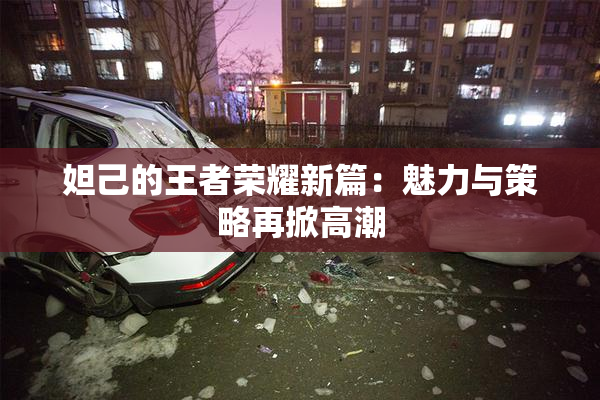 妲己的王者荣耀新篇：魅力与策略再掀高潮