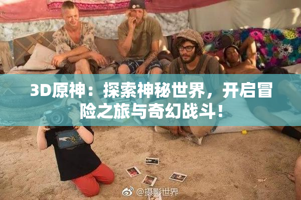 3D原神：探索神秘世界，开启冒险之旅与奇幻战斗！