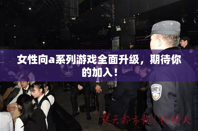 女性向a系列游戏全面升级，期待你的加入！