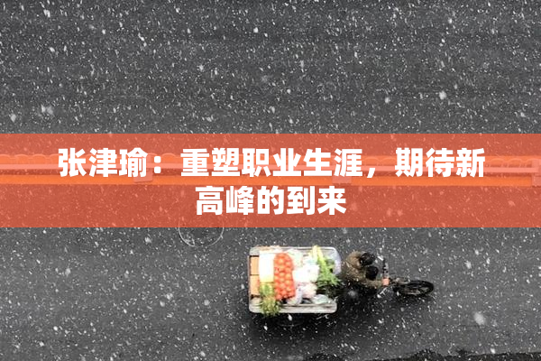 张津瑜：重塑职业生涯，期待新高峰的到来