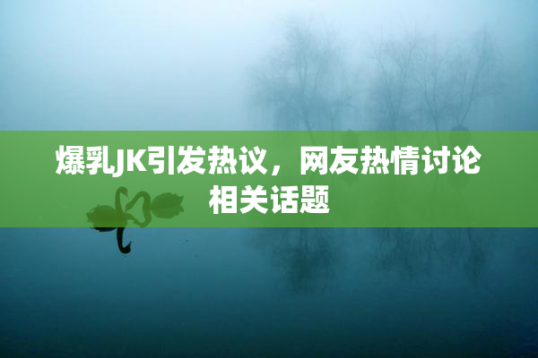 爆乳JK引发热议，网友热情讨论相关话题