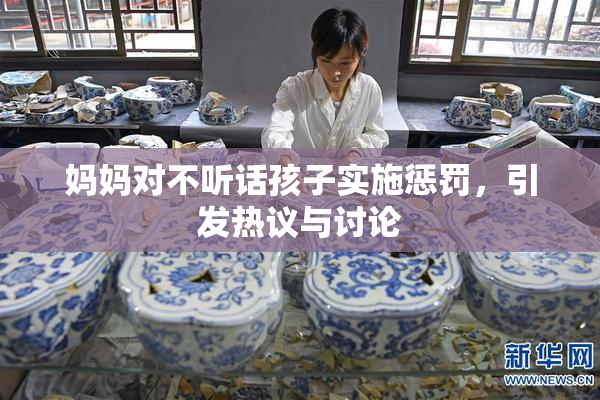 妈妈对不听话孩子实施惩罚，引发热议与讨论