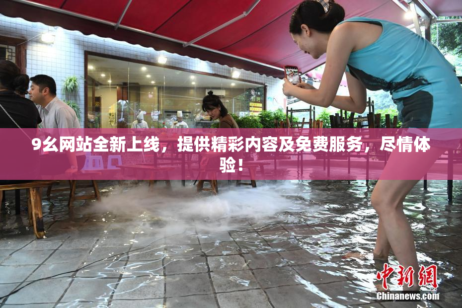 9幺网站全新上线，提供精彩内容及免费服务，尽情体验！