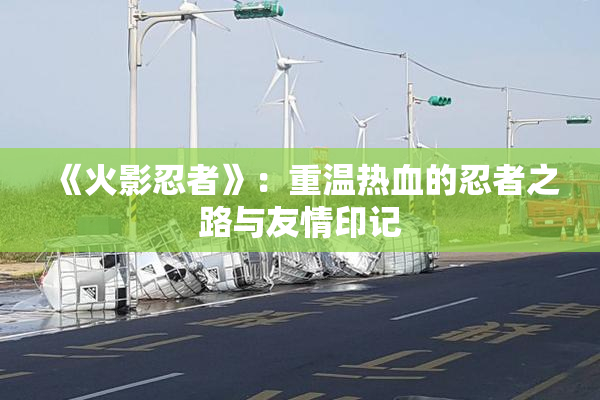 《火影忍者》：重温热血的忍者之路与友情印记