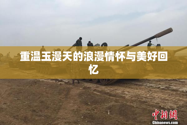 重温玉漫天的浪漫情怀与美好回忆