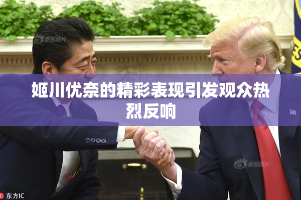 姬川优奈的精彩表现引发观众热烈反响