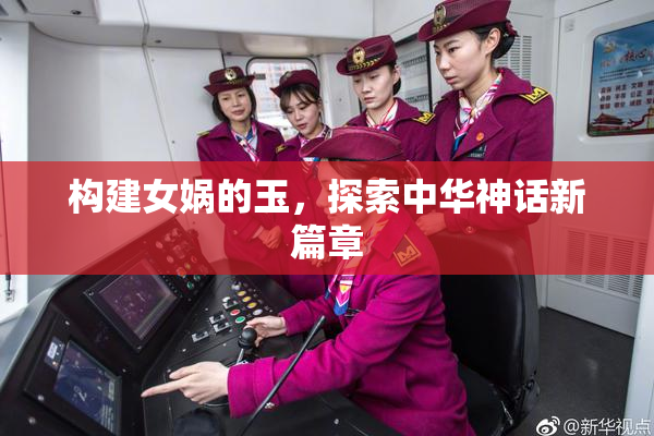 构建女娲的玉，探索中华神话新篇章