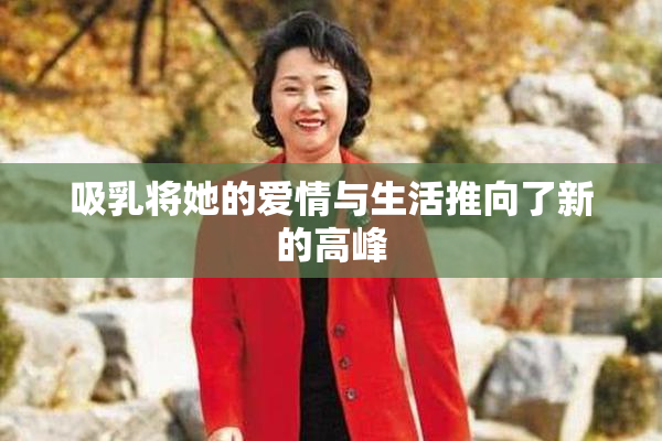 吸乳将她的爱情与生活推向了新的高峰