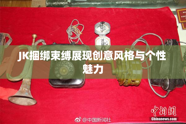 JK捆绑束缚展现创意风格与个性魅力